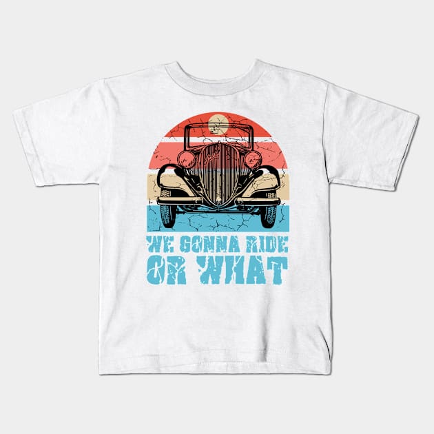 We gonna ride or what vintage car Kids T-Shirt by Mayathebeezzz